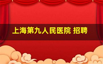 上海第九人民医院 招聘